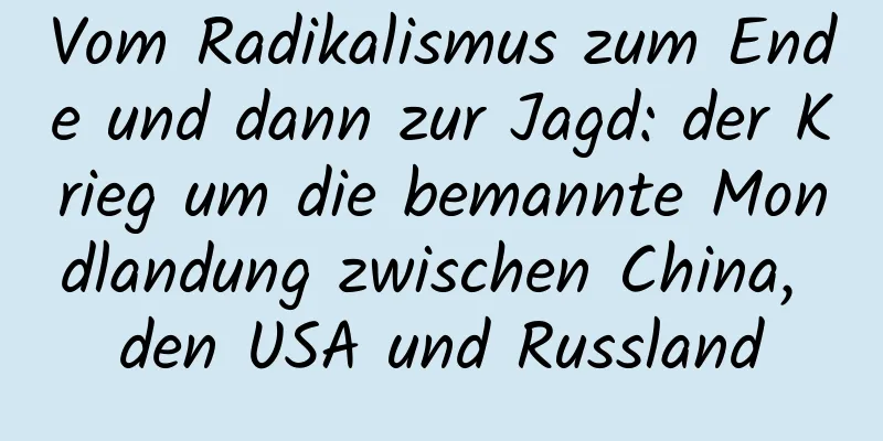 Vom Radikalismus zum Ende und dann zur Jagd: der Krieg um die bemannte Mondlandung zwischen China, den USA und Russland