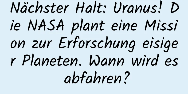 Nächster Halt: Uranus! Die NASA plant eine Mission zur Erforschung eisiger Planeten. Wann wird es abfahren?