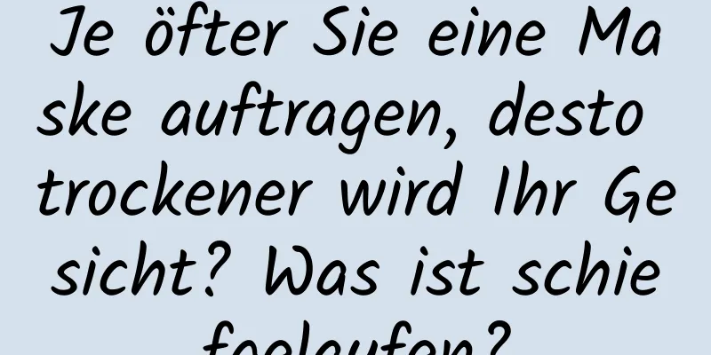 Je öfter Sie eine Maske auftragen, desto trockener wird Ihr Gesicht? Was ist schiefgelaufen?