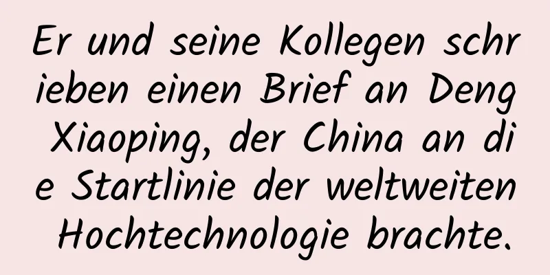 Er und seine Kollegen schrieben einen Brief an Deng Xiaoping, der China an die Startlinie der weltweiten Hochtechnologie brachte.