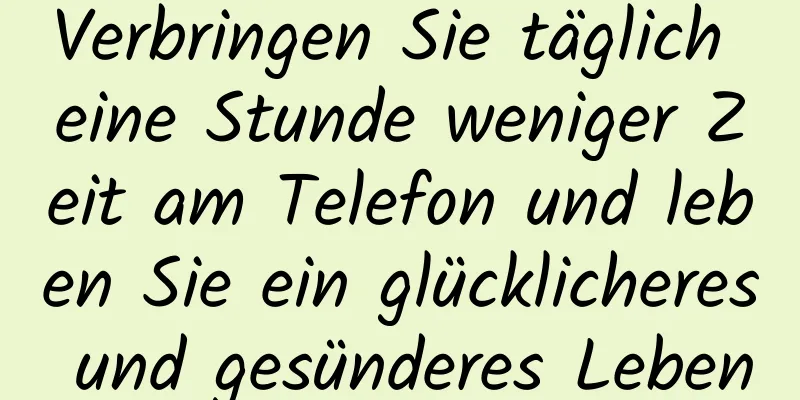 Verbringen Sie täglich eine Stunde weniger Zeit am Telefon und leben Sie ein glücklicheres und gesünderes Leben