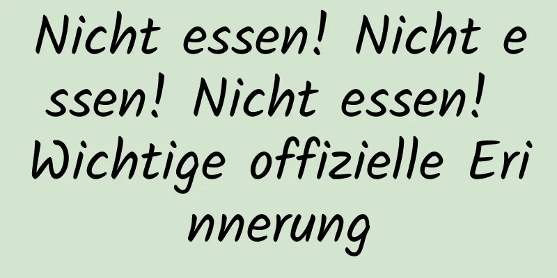 Nicht essen! Nicht essen! Nicht essen! Wichtige offizielle Erinnerung