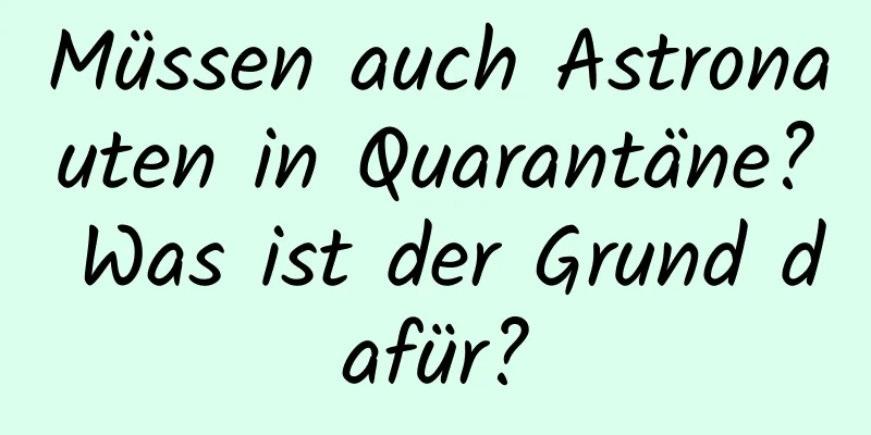 Müssen auch Astronauten in Quarantäne? Was ist der Grund dafür?