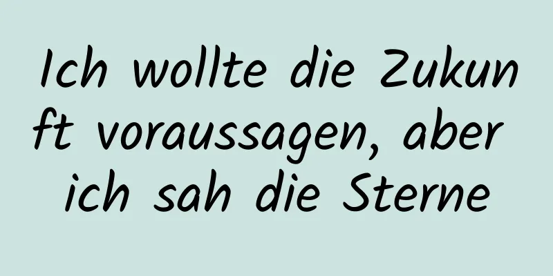 Ich wollte die Zukunft voraussagen, aber ich sah die Sterne
