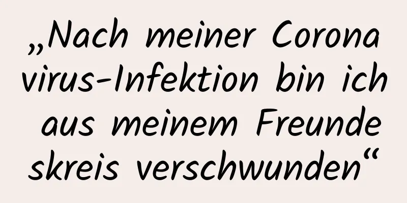„Nach meiner Coronavirus-Infektion bin ich aus meinem Freundeskreis verschwunden“