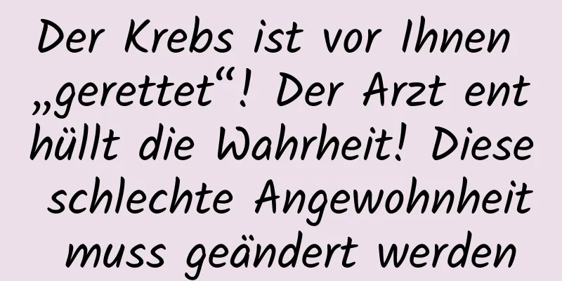 Der Krebs ist vor Ihnen „gerettet“! Der Arzt enthüllt die Wahrheit! Diese schlechte Angewohnheit muss geändert werden
