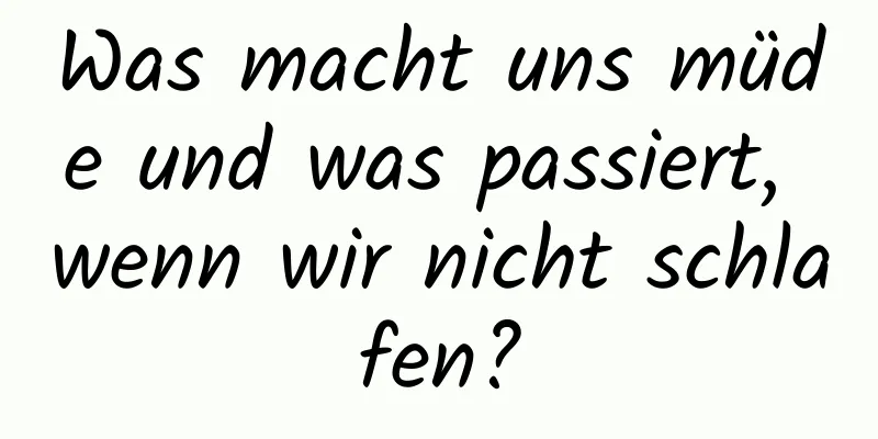 Was macht uns müde und was passiert, wenn wir nicht schlafen?