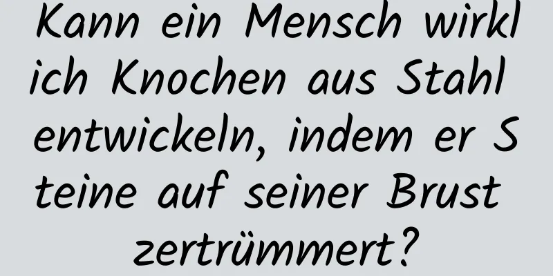 Kann ein Mensch wirklich Knochen aus Stahl entwickeln, indem er Steine ​​auf seiner Brust zertrümmert?