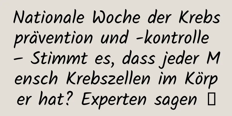 Nationale Woche der Krebsprävention und -kontrolle – Stimmt es, dass jeder Mensch Krebszellen im Körper hat? Experten sagen →