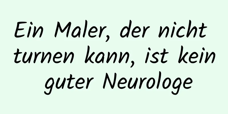 Ein Maler, der nicht turnen kann, ist kein guter Neurologe