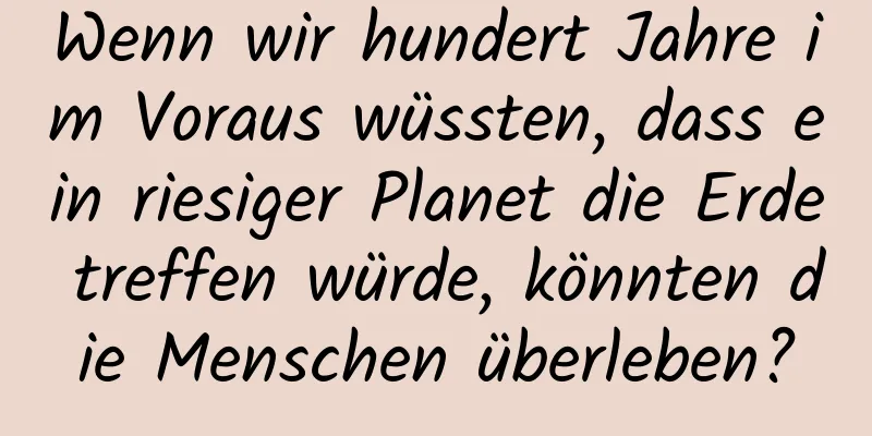Wenn wir hundert Jahre im Voraus wüssten, dass ein riesiger Planet die Erde treffen würde, könnten die Menschen überleben?
