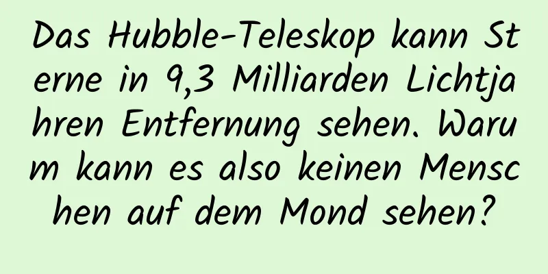 Das Hubble-Teleskop kann Sterne in 9,3 Milliarden Lichtjahren Entfernung sehen. Warum kann es also keinen Menschen auf dem Mond sehen?