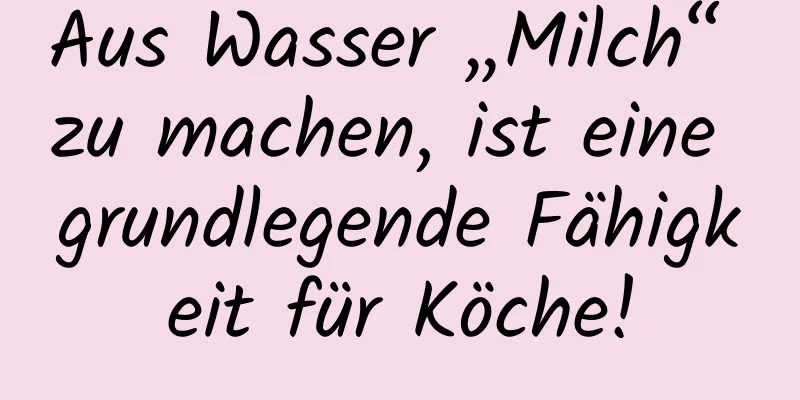 Aus Wasser „Milch“ zu machen, ist eine grundlegende Fähigkeit für Köche!