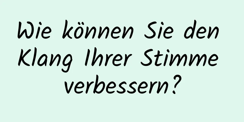 Wie können Sie den Klang Ihrer Stimme verbessern?