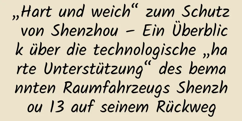 „Hart und weich“ zum Schutz von Shenzhou – Ein Überblick über die technologische „harte Unterstützung“ des bemannten Raumfahrzeugs Shenzhou 13 auf seinem Rückweg