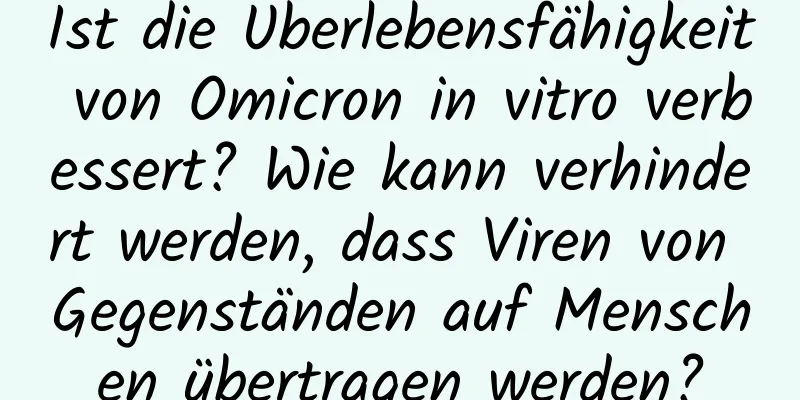 Ist die Überlebensfähigkeit von Omicron in vitro verbessert? Wie kann verhindert werden, dass Viren von Gegenständen auf Menschen übertragen werden?
