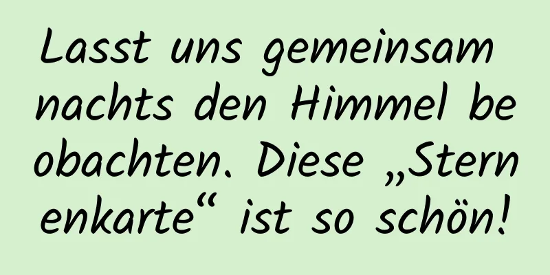 Lasst uns gemeinsam nachts den Himmel beobachten. Diese „Sternenkarte“ ist so schön!