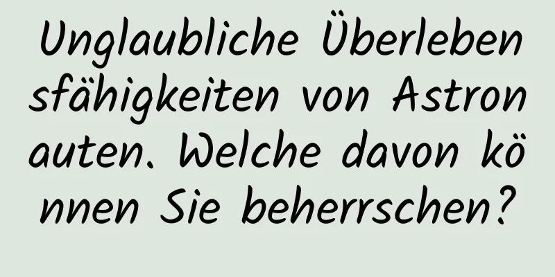 Unglaubliche Überlebensfähigkeiten von Astronauten. Welche davon können Sie beherrschen?