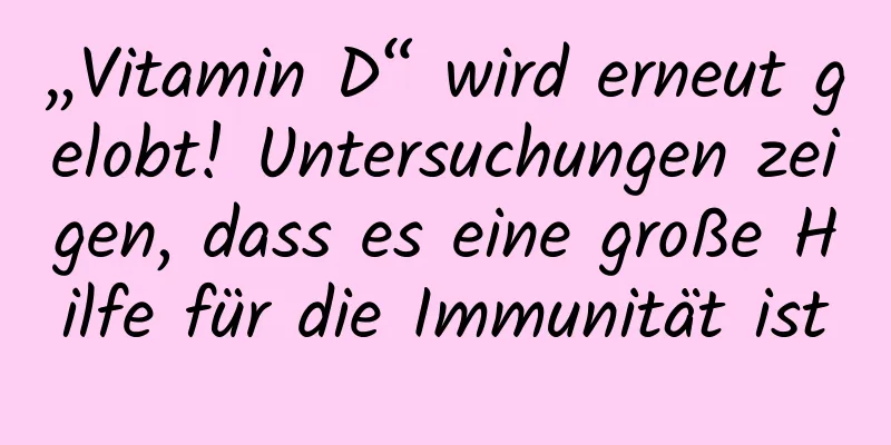 „Vitamin D“ wird erneut gelobt! Untersuchungen zeigen, dass es eine große Hilfe für die Immunität ist