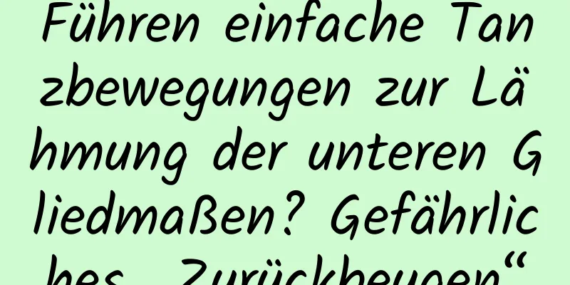 Führen einfache Tanzbewegungen zur Lähmung der unteren Gliedmaßen? Gefährliches „Zurückbeugen“