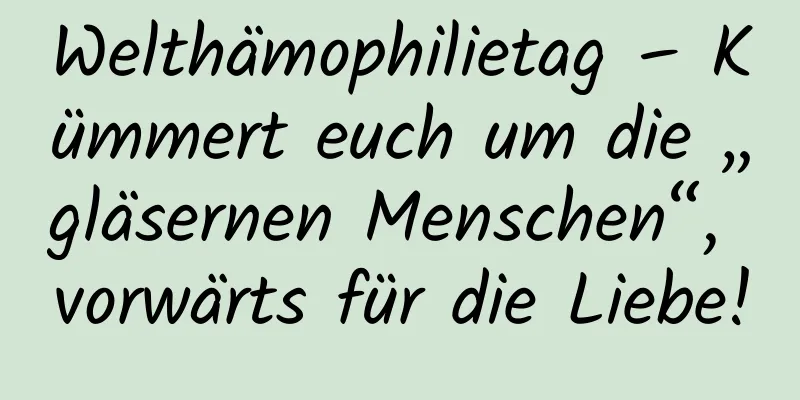 Welthämophilietag – Kümmert euch um die „gläsernen Menschen“, vorwärts für die Liebe!