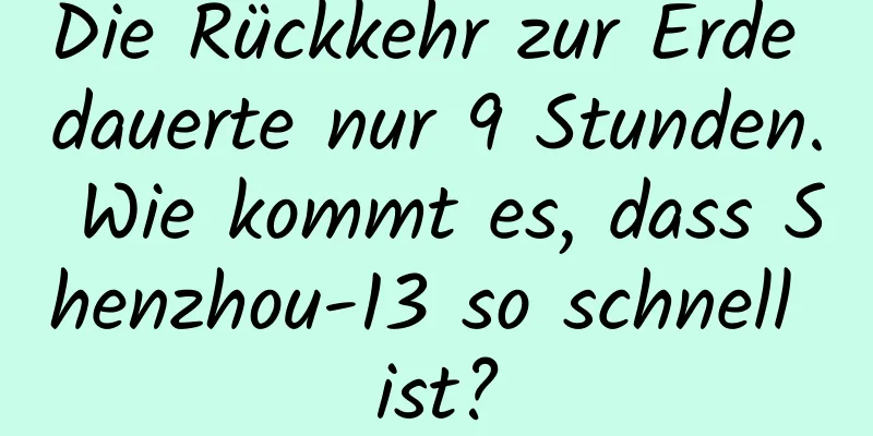 Die Rückkehr zur Erde dauerte nur 9 Stunden. Wie kommt es, dass Shenzhou-13 so schnell ist?