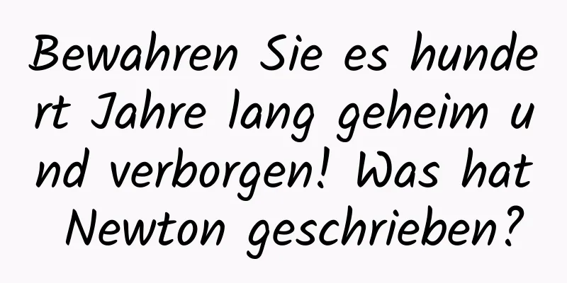 Bewahren Sie es hundert Jahre lang geheim und verborgen! Was hat Newton geschrieben?