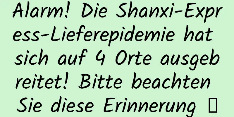 Alarm! Die Shanxi-Express-Lieferepidemie hat sich auf 4 Orte ausgebreitet! Bitte beachten Sie diese Erinnerung →