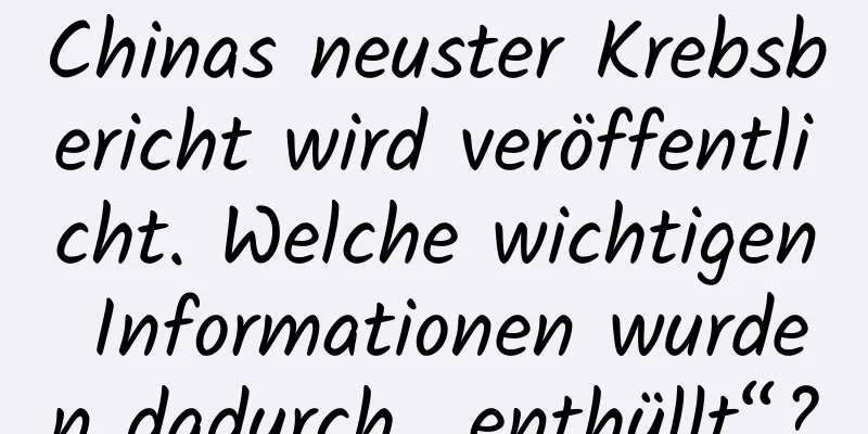 Chinas neuster Krebsbericht wird veröffentlicht. Welche wichtigen Informationen wurden dadurch „enthüllt“?
