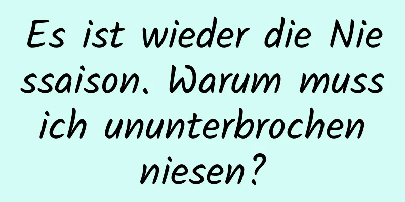 Es ist wieder die Niessaison. Warum muss ich ununterbrochen niesen?