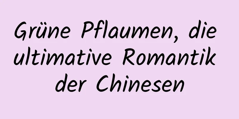 Grüne Pflaumen, die ultimative Romantik der Chinesen