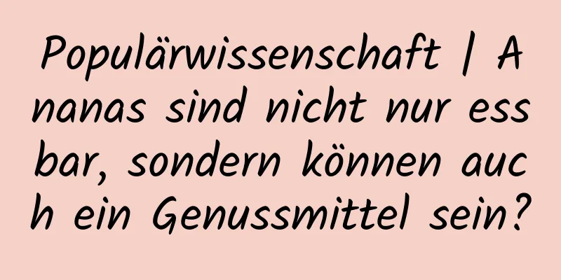 Populärwissenschaft | Ananas sind nicht nur essbar, sondern können auch ein Genussmittel sein?