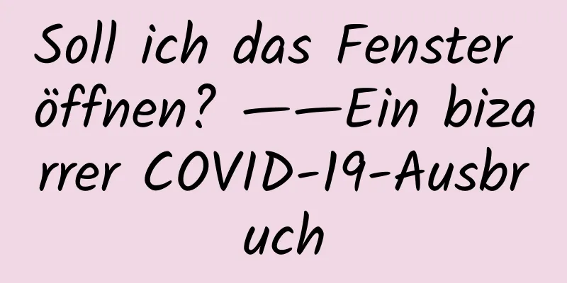 Soll ich das Fenster öffnen? ——Ein bizarrer COVID-19-Ausbruch