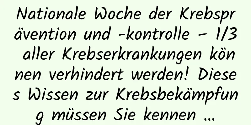 Nationale Woche der Krebsprävention und -kontrolle – 1/3 aller Krebserkrankungen können verhindert werden! Dieses Wissen zur Krebsbekämpfung müssen Sie kennen …