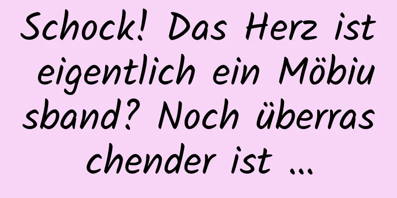 Schock! Das Herz ist eigentlich ein Möbiusband? Noch überraschender ist …