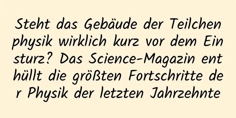 Steht das Gebäude der Teilchenphysik wirklich kurz vor dem Einsturz? Das Science-Magazin enthüllt die größten Fortschritte der Physik der letzten Jahrzehnte