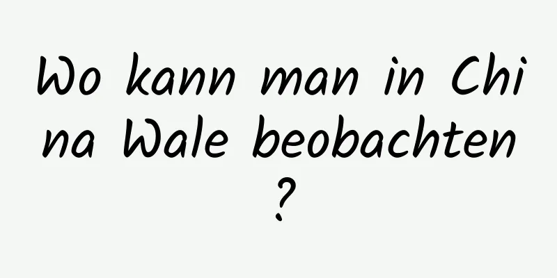 Wo kann man in China Wale beobachten?