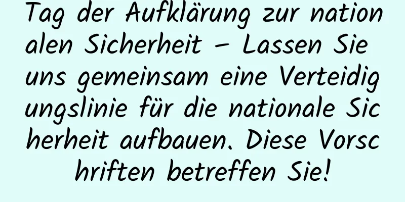 Tag der Aufklärung zur nationalen Sicherheit – Lassen Sie uns gemeinsam eine Verteidigungslinie für die nationale Sicherheit aufbauen. Diese Vorschriften betreffen Sie!