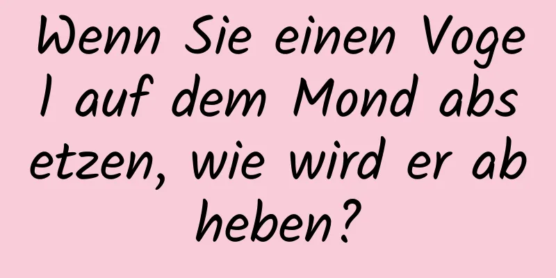 Wenn Sie einen Vogel auf dem Mond absetzen, wie wird er abheben?