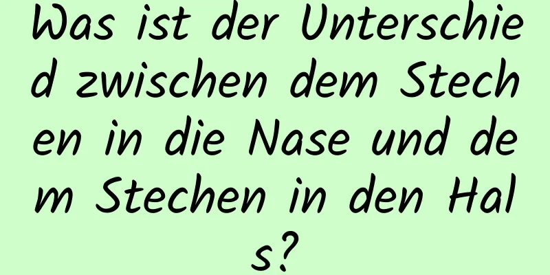 Was ist der Unterschied zwischen dem Stechen in die Nase und dem Stechen in den Hals?