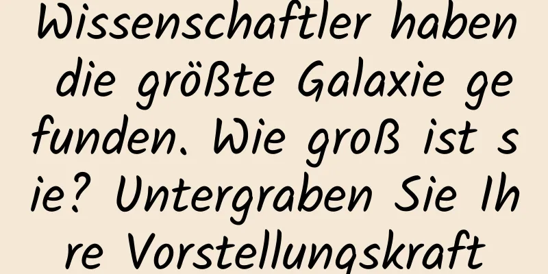 Wissenschaftler haben die größte Galaxie gefunden. Wie groß ist sie? Untergraben Sie Ihre Vorstellungskraft