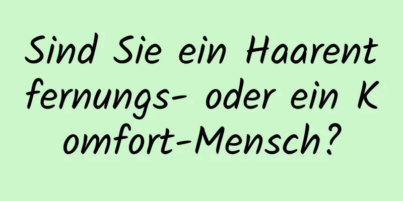 Sind Sie ein Haarentfernungs- oder ein Komfort-Mensch?