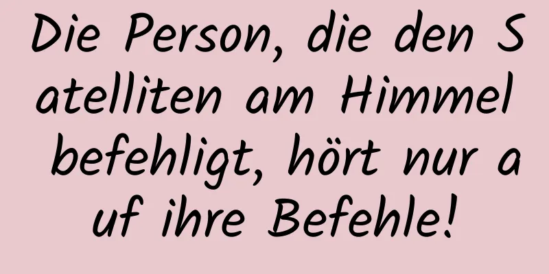 Die Person, die den Satelliten am Himmel befehligt, hört nur auf ihre Befehle!