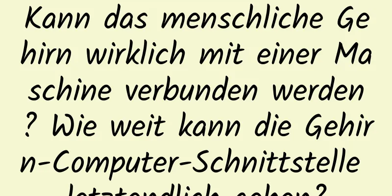 Kann das menschliche Gehirn wirklich mit einer Maschine verbunden werden? Wie weit kann die Gehirn-Computer-Schnittstelle letztendlich gehen?