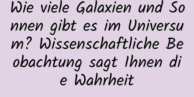 Wie viele Galaxien und Sonnen gibt es im Universum? Wissenschaftliche Beobachtung sagt Ihnen die Wahrheit