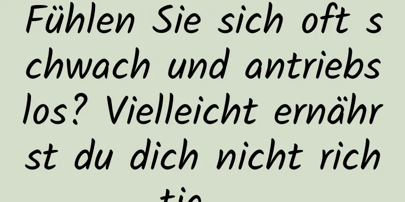 Fühlen Sie sich oft schwach und antriebslos? Vielleicht ernährst du dich nicht richtig ...