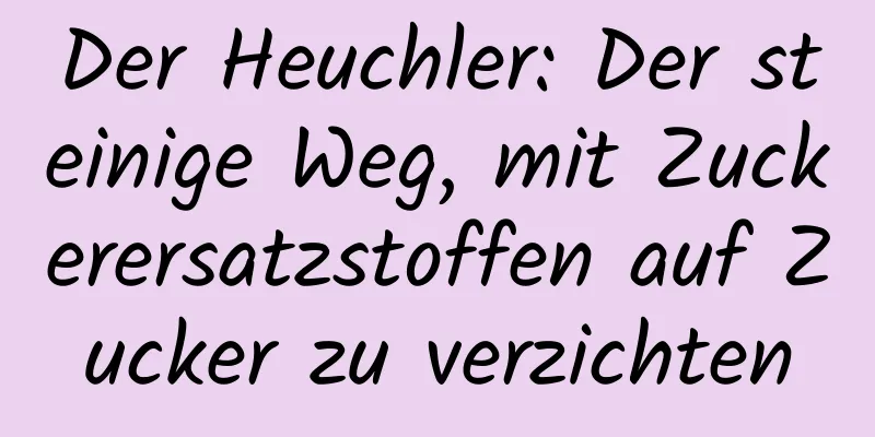 Der Heuchler: Der steinige Weg, mit Zuckerersatzstoffen auf Zucker zu verzichten