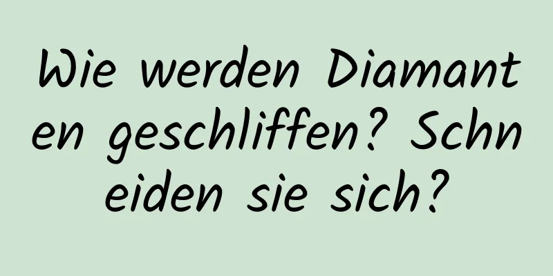 Wie werden Diamanten geschliffen? Schneiden sie sich?