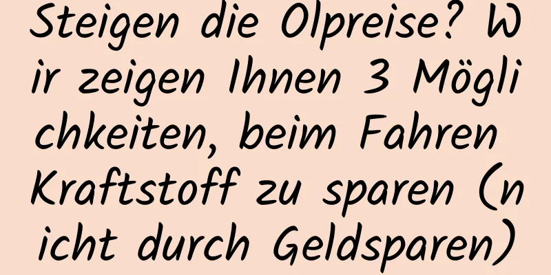 Steigen die Ölpreise? Wir zeigen Ihnen 3 Möglichkeiten, beim Fahren Kraftstoff zu sparen (nicht durch Geldsparen)