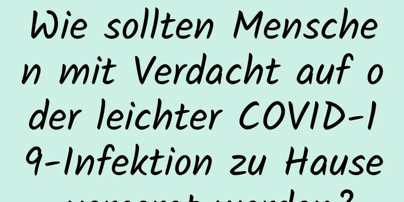 Wie sollten Menschen mit Verdacht auf oder leichter COVID-19-Infektion zu Hause versorgt werden?